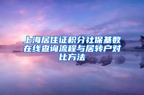 上海居住证积分社保基数在线查询流程与居转户对比方法