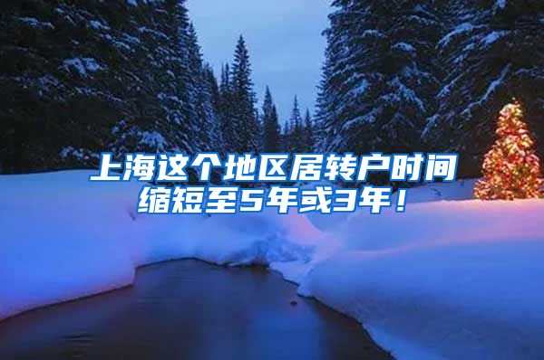 上海这个地区居转户时间缩短至5年或3年！