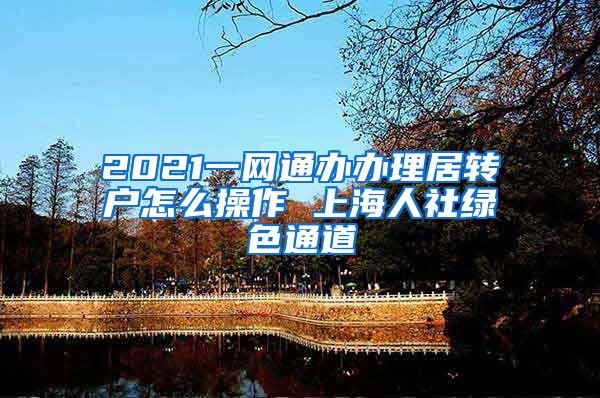 2021一网通办办理居转户怎么操作 上海人社绿色通道