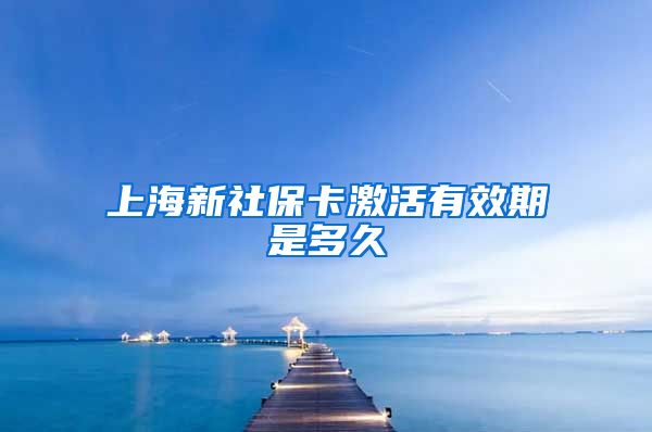 上海新社保卡激活有效期是多久