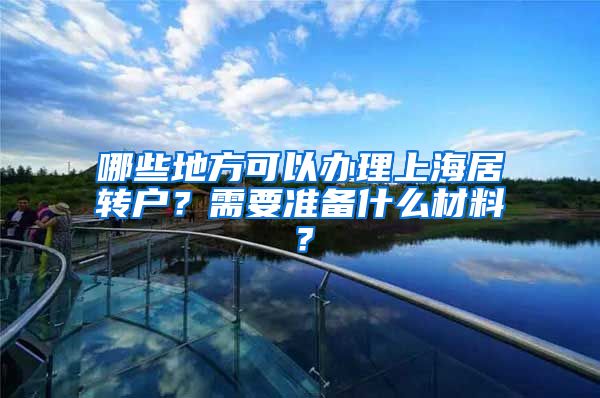 哪些地方可以办理上海居转户？需要准备什么材料？