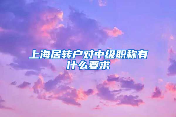 上海居转户对中级职称有什么要求