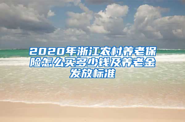 2020年浙江农村养老保险怎么买多少钱及养老金发放标准