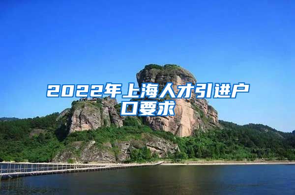 2022年上海人才引进户口要求