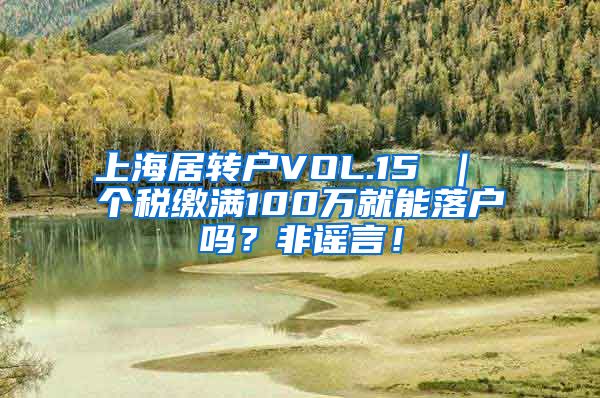 上海居转户VOL.15 ｜ 个税缴满100万就能落户吗？非谣言！