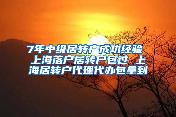 7年中级居转户成功经验 上海落户居转户包过 上海居转户代理代办包拿到