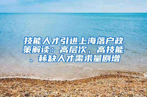 技能人才引进上海落户政策解读：高层次、高技能、稀缺人才需求量剧增