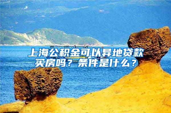 上海公积金可以异地贷款买房吗？条件是什么？