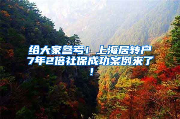 给大家参考！上海居转户7年2倍社保成功案例来了！