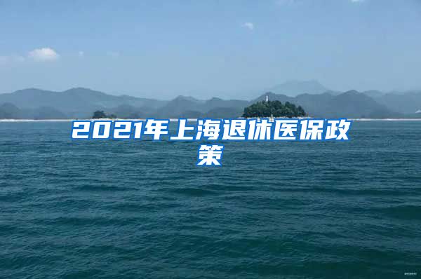 2021年上海退休医保政策