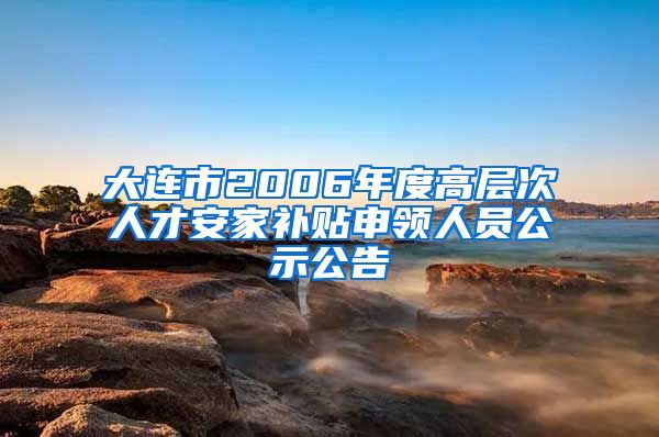 大连市2006年度高层次人才安家补贴申领人员公示公告