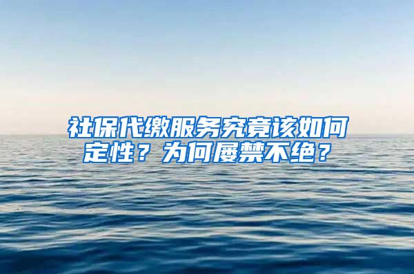 社保代缴服务究竟该如何定性？为何屡禁不绝？