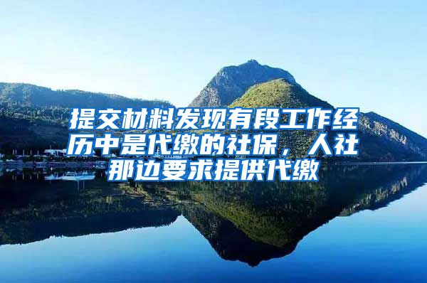 提交材料发现有段工作经历中是代缴的社保，人社那边要求提供代缴