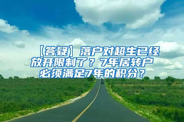 【答疑】落户对超生已经放开限制了？7年居转户必须满足7年的积分？