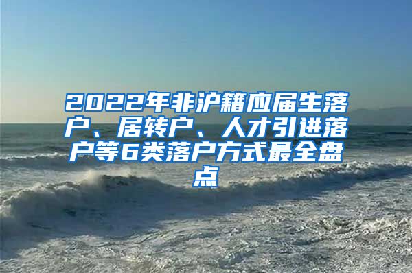 2022年非沪籍应届生落户、居转户、人才引进落户等6类落户方式最全盘点