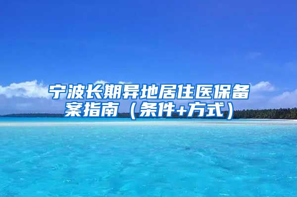 宁波长期异地居住医保备案指南（条件+方式）