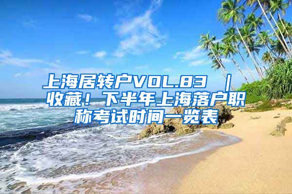 上海居转户VOL.83 ｜ 收藏！下半年上海落户职称考试时间一览表