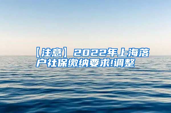 【注意】2022年上海落户社保缴纳要求!调整