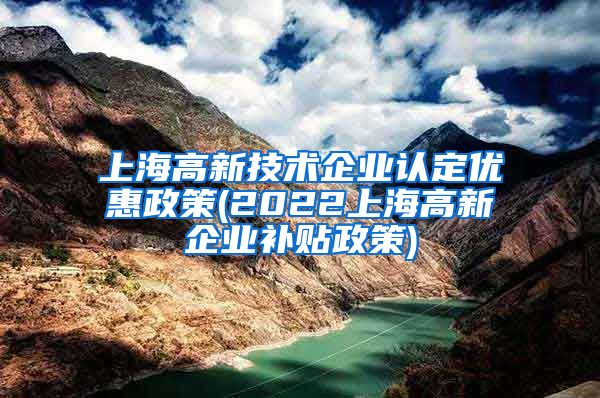 上海高新技术企业认定优惠政策(2022上海高新企业补贴政策)