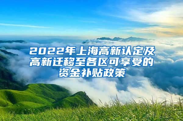 2022年上海高新认定及高新迁移至各区可享受的资金补贴政策