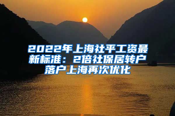 2022年上海社平工资最新标准：2倍社保居转户落户上海再次优化