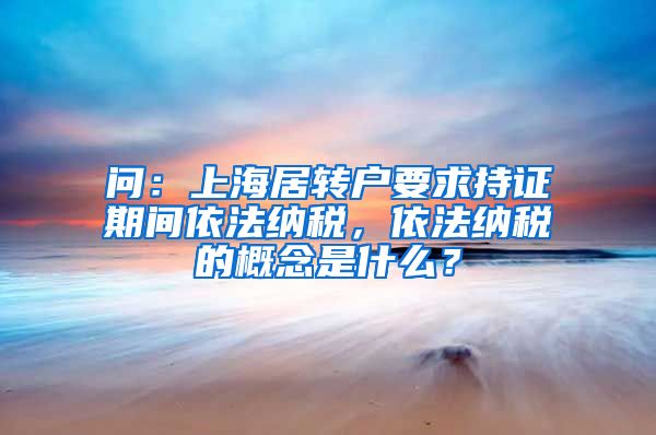 问：上海居转户要求持证期间依法纳税，依法纳税的概念是什么？