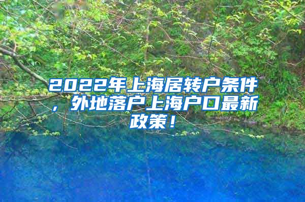 2022年上海居转户条件，外地落户上海户口最新政策！