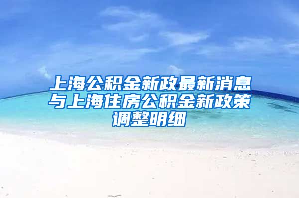 上海公积金新政最新消息与上海住房公积金新政策调整明细