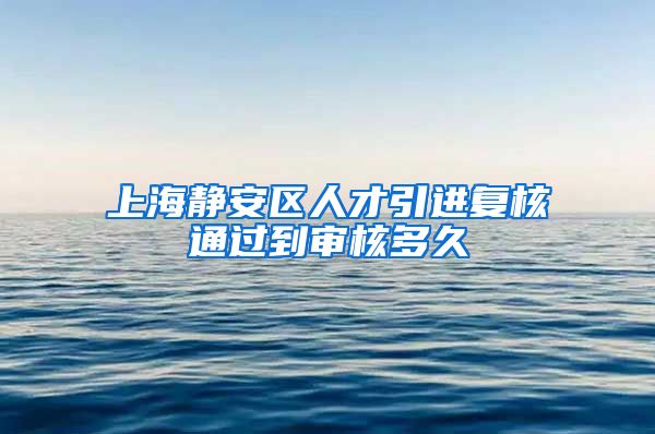 上海静安区人才引进复核通过到审核多久