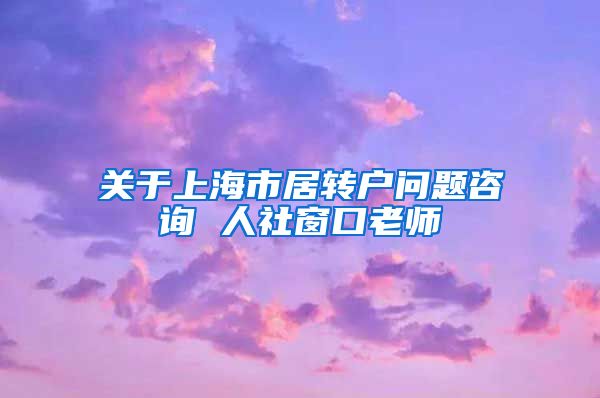 关于上海市居转户问题咨询 人社窗口老师