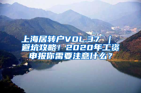 上海居转户VOL.37 ｜ 避坑攻略！2020年工资申报你需要注意什么？