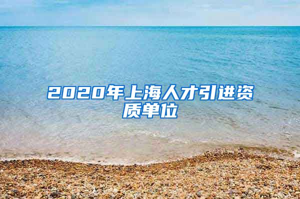 2020年上海人才引进资质单位