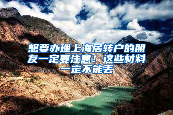 想要办理上海居转户的朋友一定要注意！这些材料一定不能丢