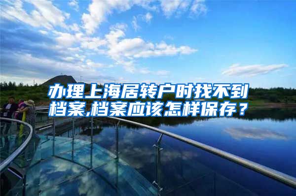 办理上海居转户时找不到档案,档案应该怎样保存？