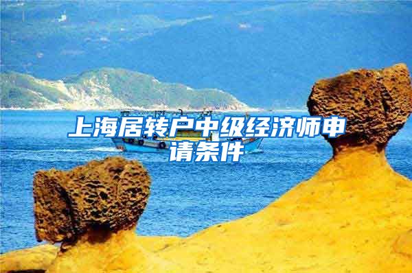 上海居转户中级经济师申请条件