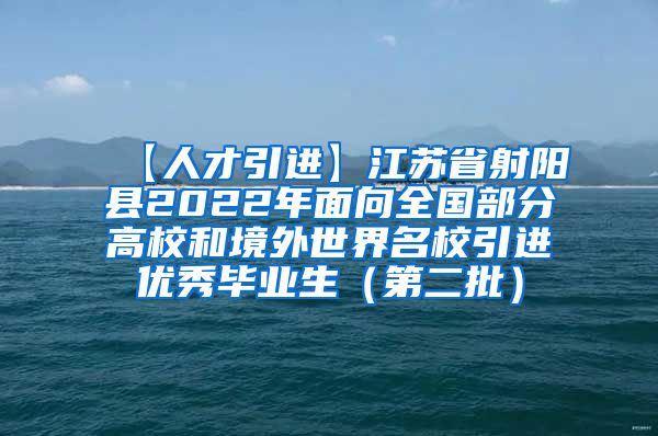 【人才引进】江苏省射阳县2022年面向全国部分高校和境外世界名校引进优秀毕业生（第二批）