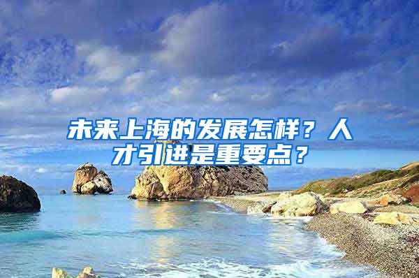 未来上海的发展怎样？人才引进是重要点？