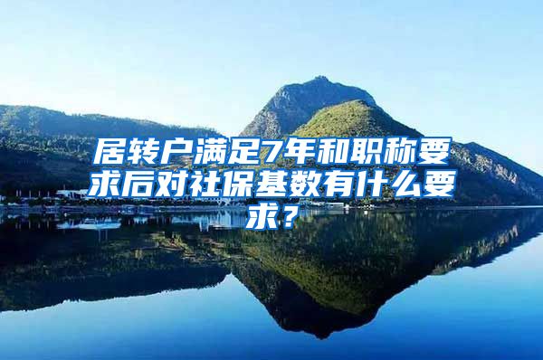 居转户满足7年和职称要求后对社保基数有什么要求？