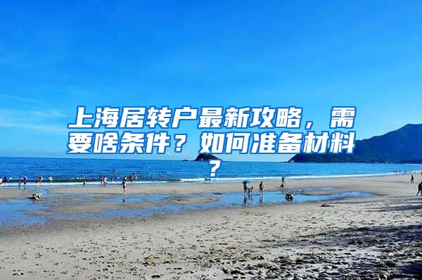 上海居转户最新攻略，需要啥条件？如何准备材料？