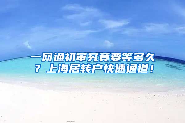 一网通初审究竟要等多久？上海居转户快速通道！