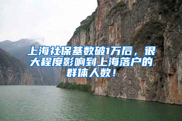 上海社保基数破1万后，很大程度影响到上海落户的群体人数！