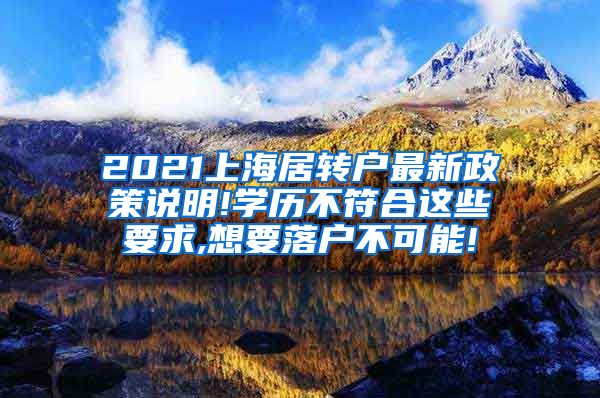 2021上海居转户最新政策说明!学历不符合这些要求,想要落户不可能!