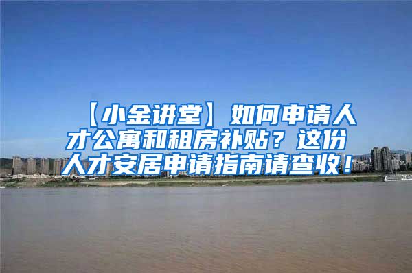 【小金讲堂】如何申请人才公寓和租房补贴？这份人才安居申请指南请查收！