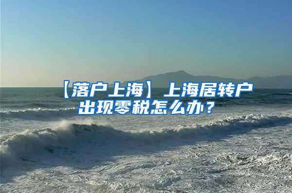 【落户上海】上海居转户出现零税怎么办？