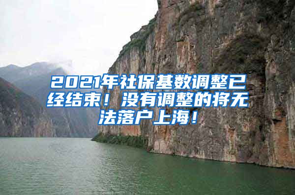 2021年社保基数调整已经结束！没有调整的将无法落户上海！