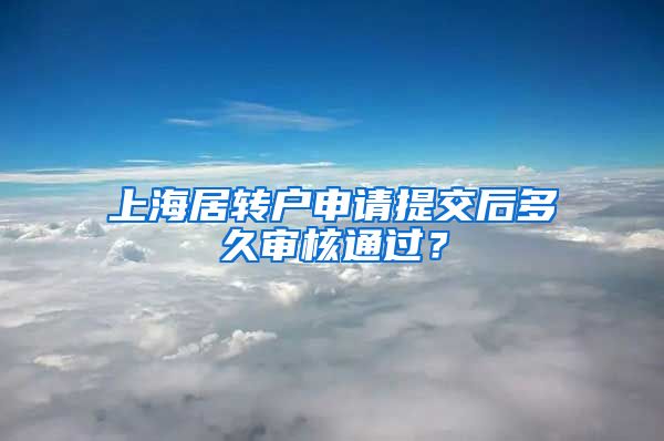 上海居转户申请提交后多久审核通过？