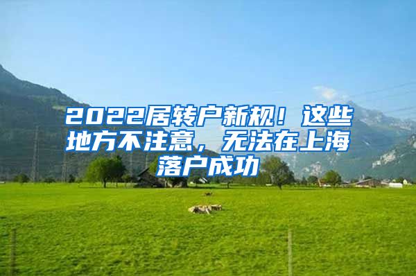 2022居转户新规！这些地方不注意，无法在上海落户成功