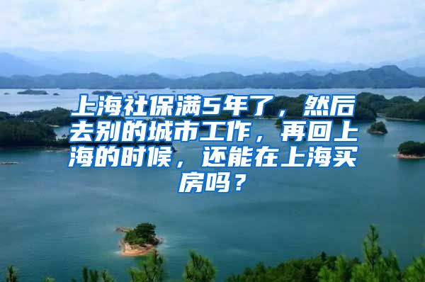 上海社保满5年了，然后去别的城市工作，再回上海的时候，还能在上海买房吗？