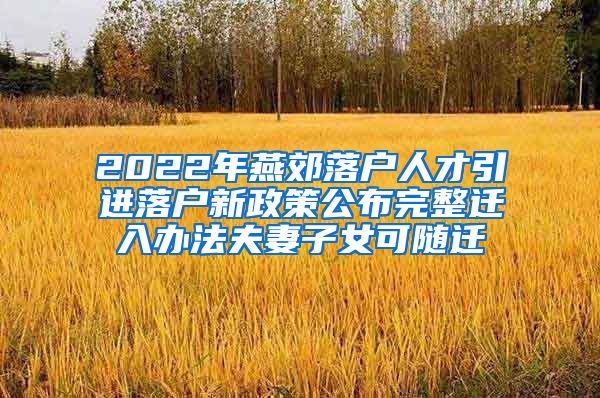 2022年燕郊落户人才引进落户新政策公布完整迁入办法夫妻子女可随迁