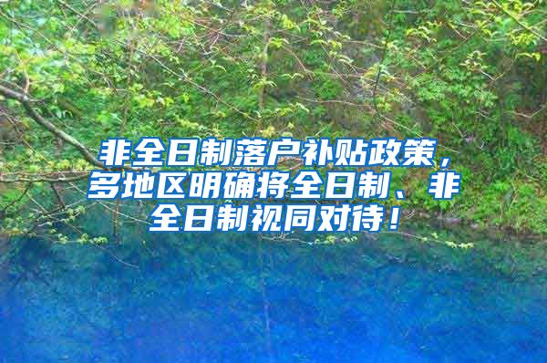 非全日制落户补贴政策，多地区明确将全日制、非全日制视同对待！